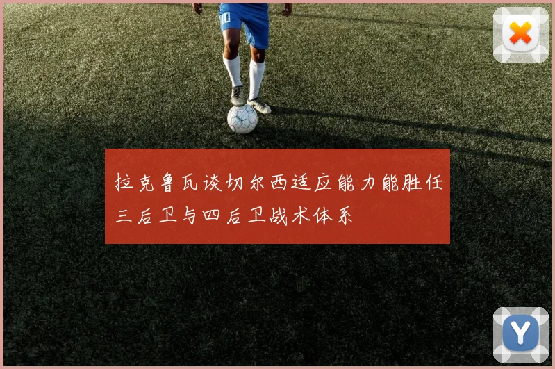 拉克鲁瓦谈切尔西适应能力能胜任三后卫与四后卫战术体系